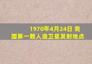 1970年4月24日 我国第一颗人造卫星发射地点